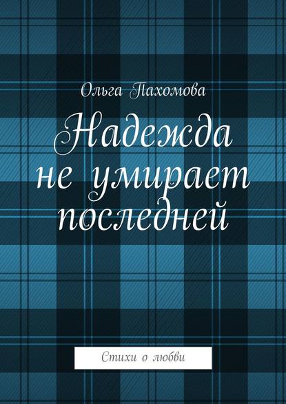 Надежда не умирает последней. Стихи о любви — Ольга Ивановна Пахомова