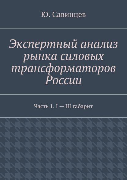 Экспертный анализ рынка силовых трансформаторов России. Часть 1. I – III габарит - Ю. Савинцев