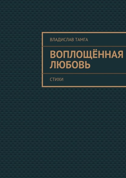 Воплощённая любовь. стихи - Владислав Тамга