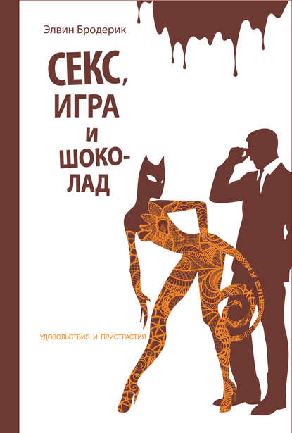 Секс, игра и шоколад. Удовольствия и пристрастия - Элвин Бродерик