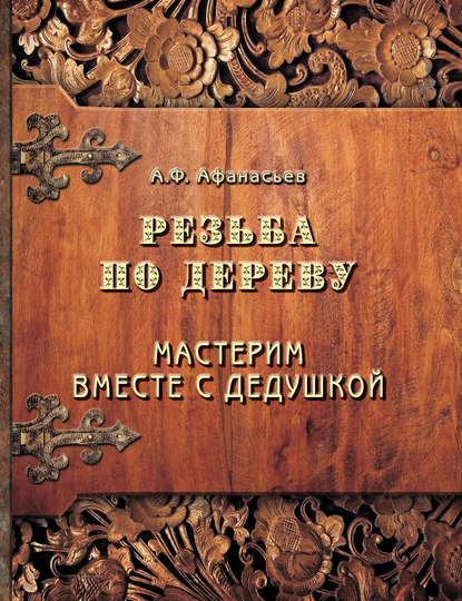 Резьба по дереву. Мастерим вместе с дедушкой - Александр Афанасьев