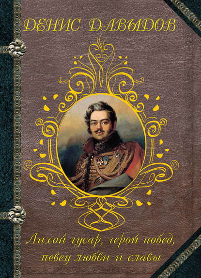 Лихой гусар, герой побед, певец любви и славы… — Денис Давыдов