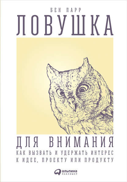 Ловушка для внимания. Как вызвать и удержать интерес к идее, проекту или продукту - Бен Парр