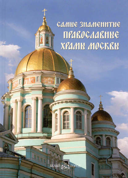 Самые знаменитые православные храмы Москвы - Группа авторов