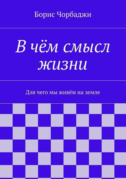 В чём смысл жизни - Борис Дмитриевич Чорбаджи