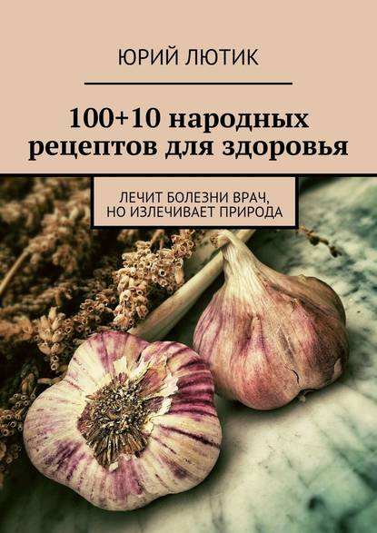 100+10 народных рецептов для здоровья — Юрий Лютик