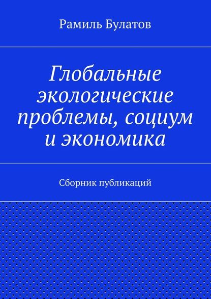 Глобальные экологические проблемы, социум и экономика — Рамиль Булатов