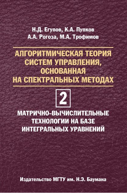 Алгоритмическая теория систем управления, основанная на спектральных методах. Том 2. Матрично-вычислительные технологии на базе интегральных уравнений - Николай Егупов