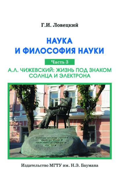 Наука и философия науки. Часть 3. А.Л. Чижевский: жизнь под знаком солнца и электрона - Геннадий Ловецкий