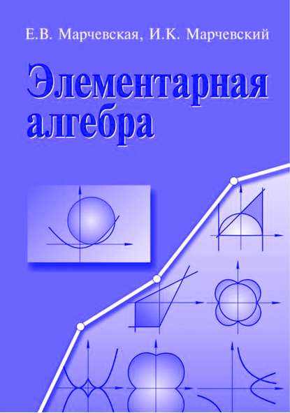 Элементарная алгебра. Методы решения уравнений и неравенств - Елена Марчевская