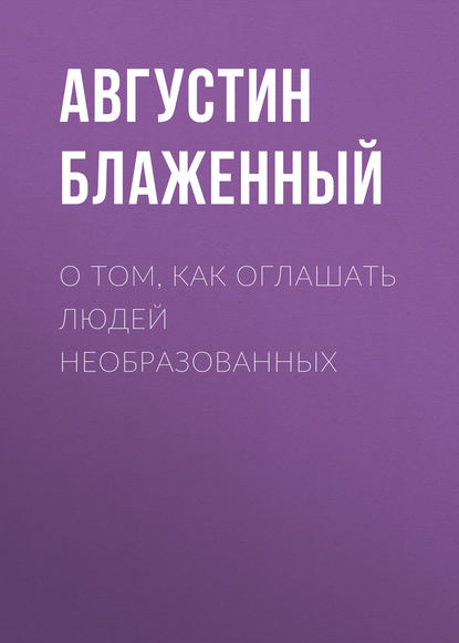 О том, как оглашать людей необразованных - Блаженный Августин