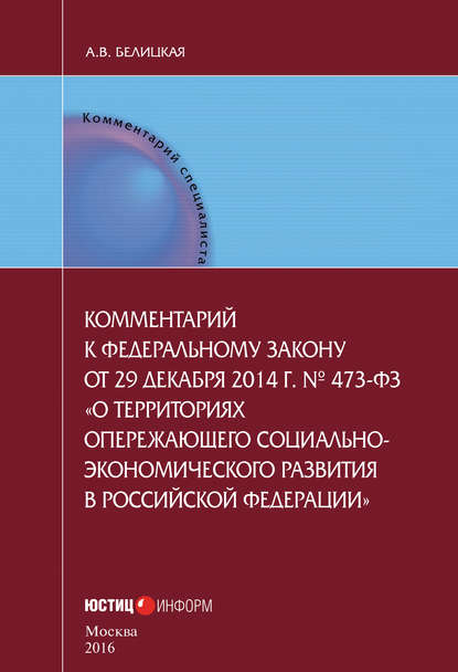 Комментарий к федеральному закону от 29 декабря 2014 г. № 473-ФЗ «О территориях опережающего социально-экономического развития в Российской Федерации» - А. В. Белицкая