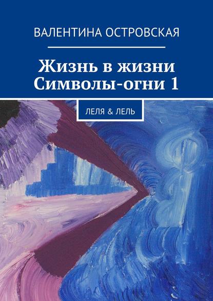 Жизнь в жизни. Символы-огни 1 - Валентина Островская