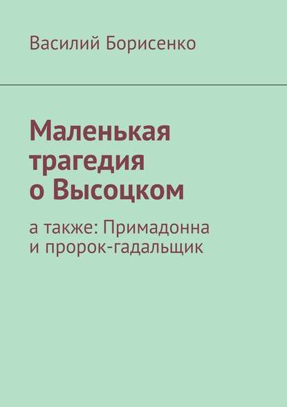 Маленькая трагедия о Высоцком. а также: Примадонна и пророк-гадальщик - Василий Борисенко