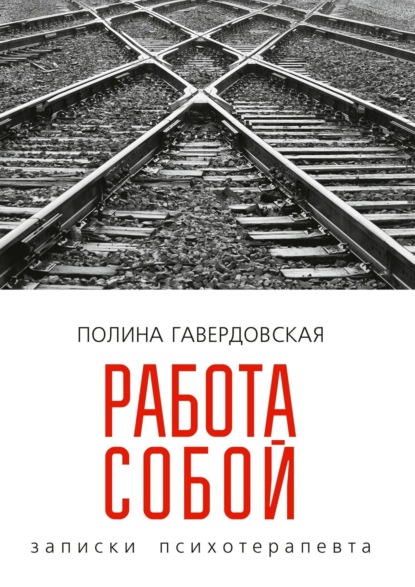 Работа собой. Записки психотерапевта - Полина Юрьевна Гавердовская