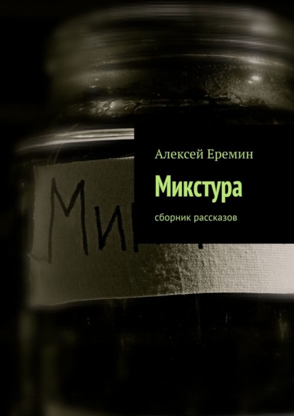 Микстура. Сборник рассказов - Алексей Еремин