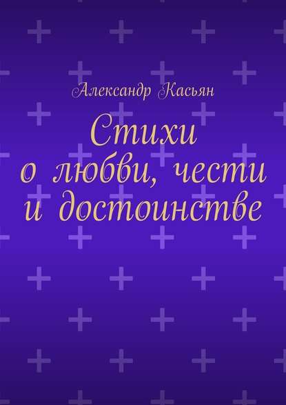 Стихи о любви, чести и достоинстве — Александр Касьян