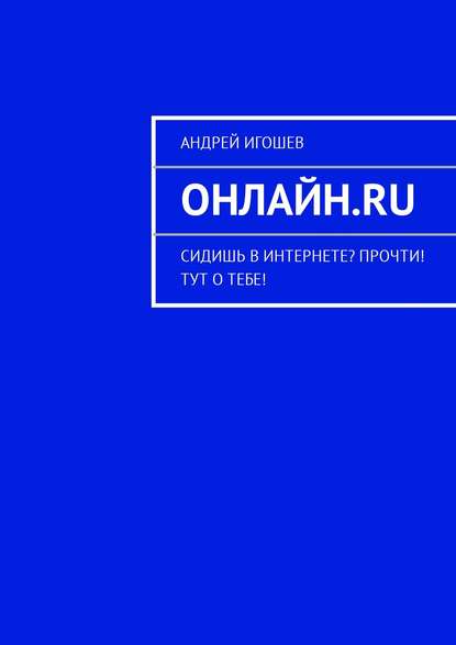 Онлайн.ru. Сидишь в Интернете? Прочти! Тут о тебе! — Андрей Игошев