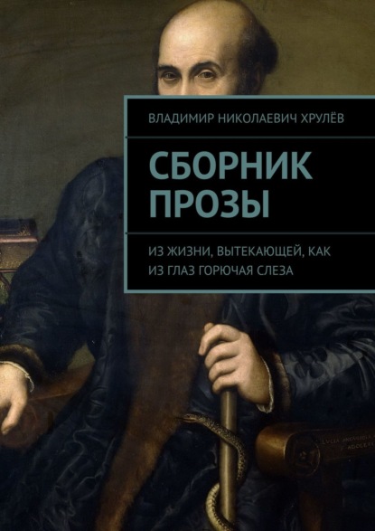 Сборник прозы. Из жизни, вытекающей, как из глаз горючая слеза — Владимир Николаевич Хрулёв