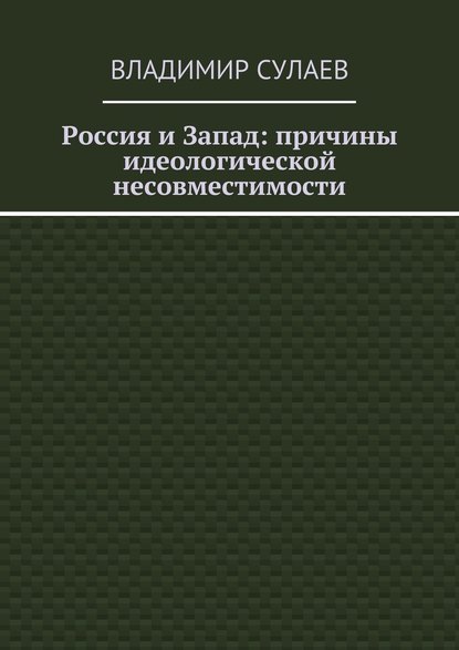 Россия и Запад: причины идеологической несовместимости - Владимир Валерьевич Сулаев