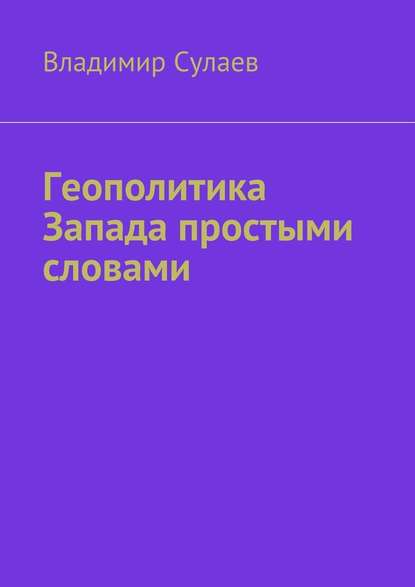 Геополитика Запада простыми словами - Владимир Валерьевич Сулаев