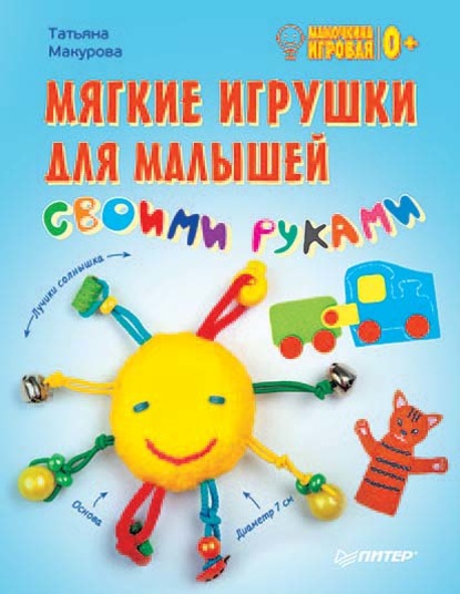 Мягкие игрушки для малышей своими руками. Мамочкина игровая - Татьяна Макурова