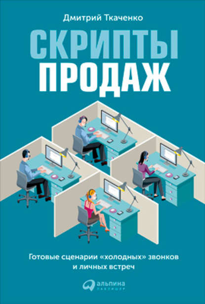 Скрипты продаж. Готовые сценарии «холодных» звонков и личных встреч — Дмитрий Ткаченко