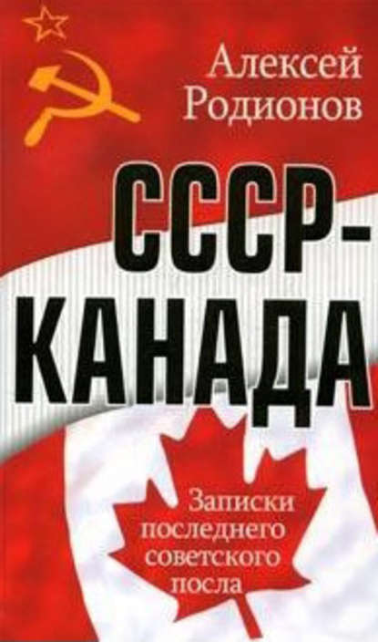 СССР – Канада. Записки последнего советского посла - Алексей Родионов