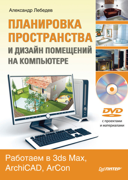 Планировка пространства и дизайн помещений на компьютере. Работаем в 3ds Max, ArchiCAD, ArCon - Александр Лебедев