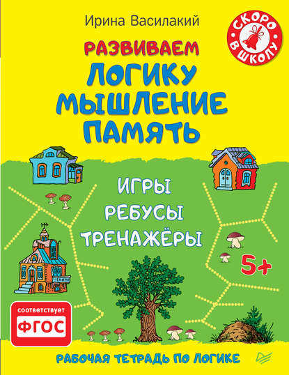 Развиваем логику, мышление, память. Игры, ребусы, тренажёры - Ирина Василакий