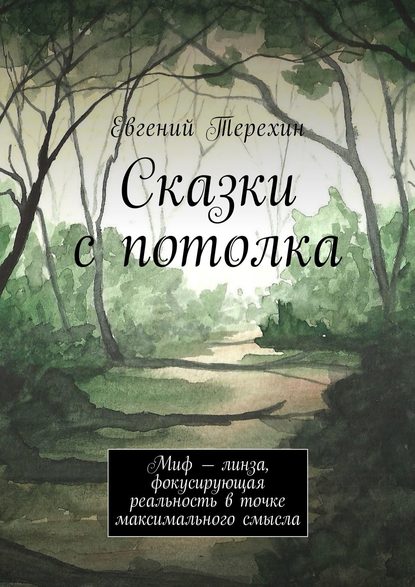 Сказки с потолка. Миф – линза, фокусирующая реальность в точке максимального смысла - Евгений Терехин