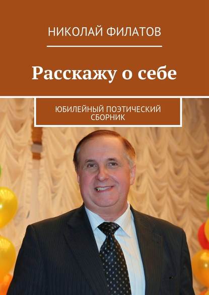 Расскажу о себе. Юбилейный поэтический сборник - Николай Филатов