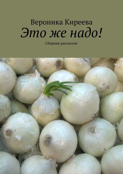 Это же надо! Сборник рассказов — Вероника Киреева