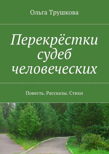 Перекрёстки судеб человеческих. Повесть. Рассказы. Стихи - Ольга Трушкова