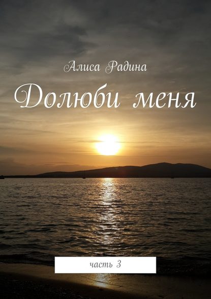 Долюби меня. Часть 3 - Алиса Радина