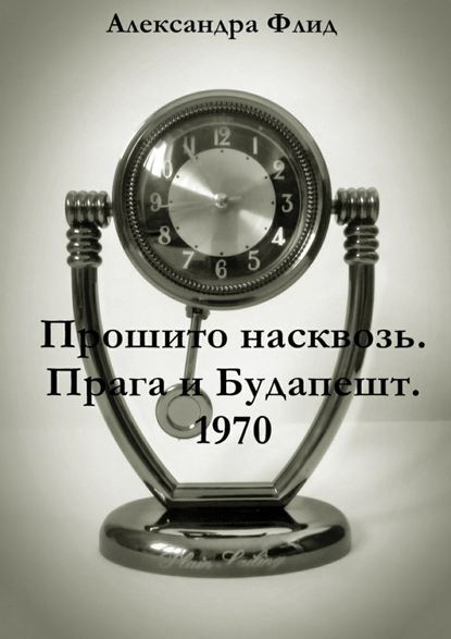 Прошито насквозь. Прага и Будапешт. 1970 - Александра Флид