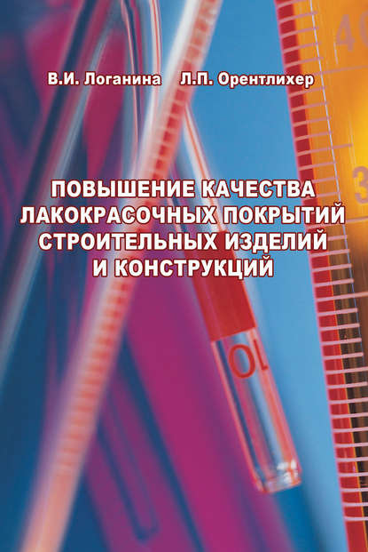 Повышение качества лакокрасочных покрытий строительных изделий и конструкций. Научное издание - Валентина Ивановна Логанина