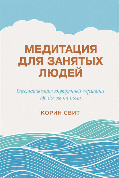 Медитация для занятых людей. Восстановление внутренней гармонии где бы вы ни были - Корин Свит