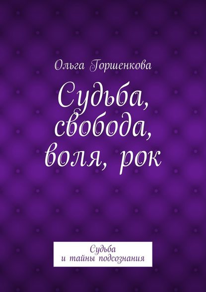 Судьба, свобода, воля, рок. Судьба и тайны подсознания - Ольга Ильинична Горшенкова