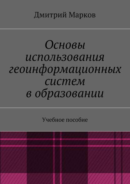 Основы использования геоинформационных систем в образовании - Дмитрий Сергеевич Марков