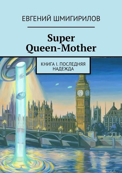 Super Queen-Mother. Книга I. Последняя надежда — Евгений Шмигирилов