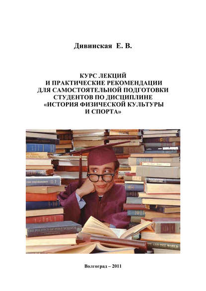 Курс лекций и практические рекомендации для самостоятельной подготовки студентов по дисциплине «История физической культуры и спорта» - Елена Дивинская