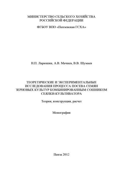 Теоретические и экспериментальные исследования процесса посева семян зерновых культур комбинированным сошником сеялки-культиватора. Теория, конструкция, расчет - Н. П. Ларюшин