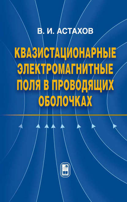 Квазистационарные электромагнитные поля в проводящих оболочках - Владимир Астахов