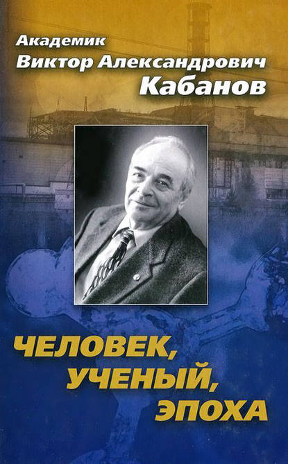 Академик Виктор Александрович Кабанов. Человек, ученый, эпоха - Виктор Кабанов