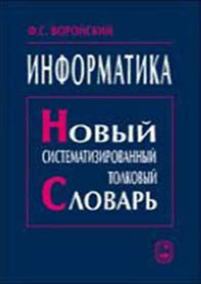 Информатика. Новый систематизированный толковый словарь - Феликс Воройский