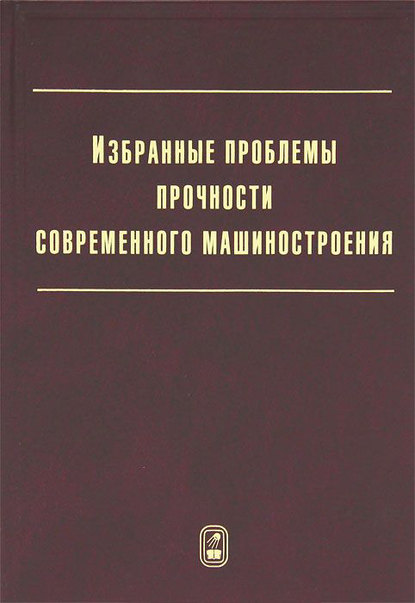 Избранные проблемы прочности современного машиностроения - Коллектив авторов