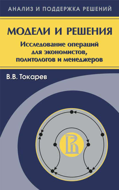 Модели и решения. Исследование операций для экономистов, политологов и менеджеров - Владислав Токарев