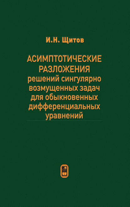 Асимптотические разложения решений сингулярно возмущенных задач для обыкновенных дифференциальных уравнений - Игорь Щитов