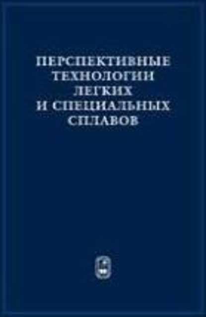 Перспективные технологии легких и специальных сплавов — Коллектив авторов